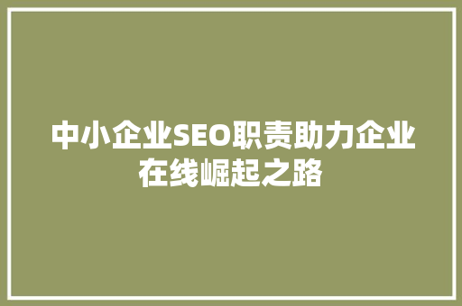 中小企业SEO职责助力企业在线崛起之路