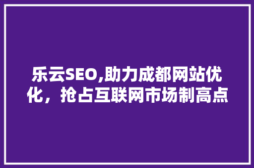 乐云SEO,助力成都网站优化，抢占互联网市场制高点