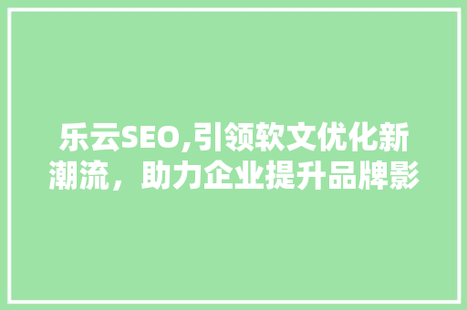乐云SEO,引领软文优化新潮流，助力企业提升品牌影响力