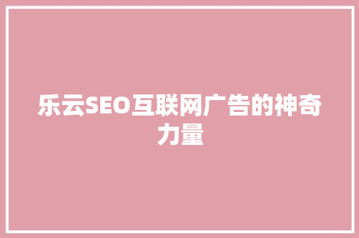 乐云SEO互联网广告的神奇力量