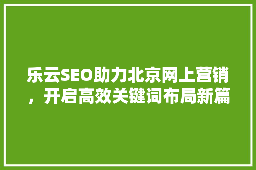乐云SEO助力北京网上营销，开启高效关键词布局新篇章