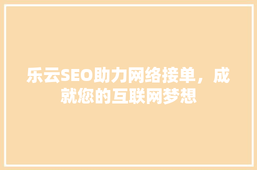 乐云SEO助力网络接单，成就您的互联网梦想