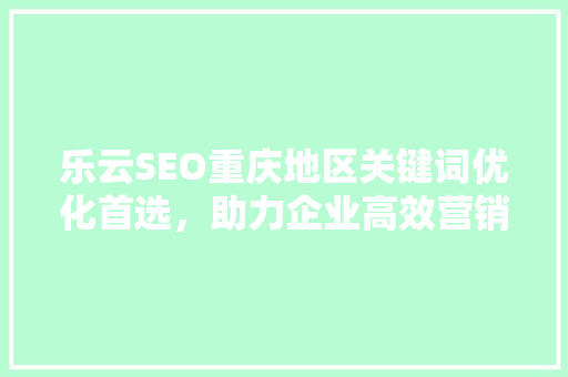 乐云SEO重庆地区关键词优化首选，助力企业高效营销