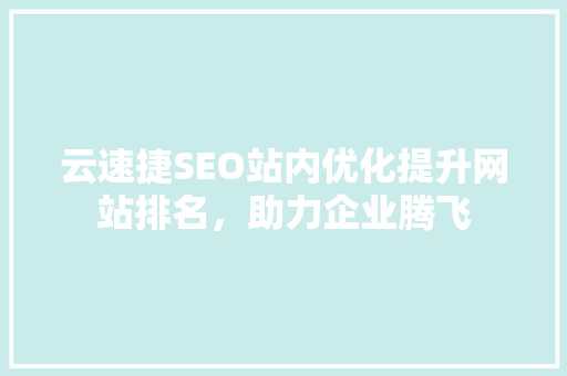 云速捷SEO站内优化提升网站排名，助力企业腾飞
