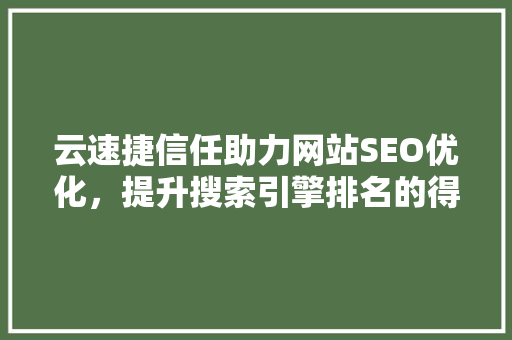 云速捷信任助力网站SEO优化，提升搜索引擎排名的得力助手
