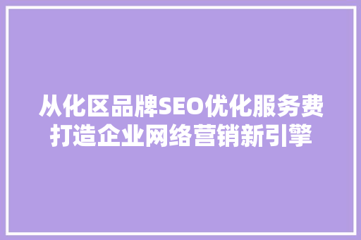 从化区品牌SEO优化服务费打造企业网络营销新引擎