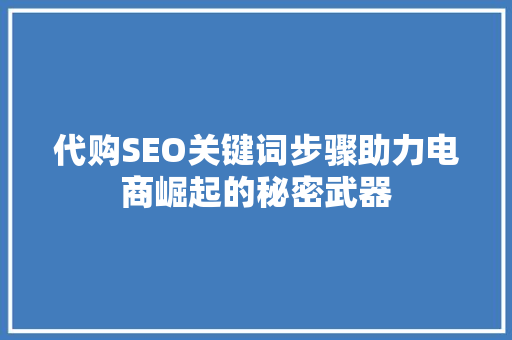 代购SEO关键词步骤助力电商崛起的秘密武器