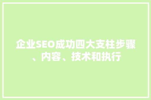 企业SEO成功四大支柱步骤、内容、技术和执行