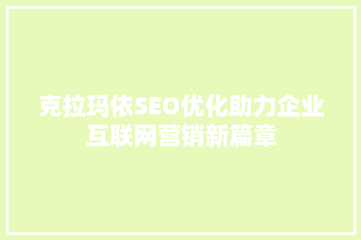 克拉玛依SEO优化助力企业互联网营销新篇章