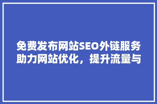 免费发布网站SEO外链服务助力网站优化，提升流量与排名