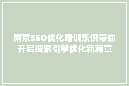 南京SEO优化培训乐识带你开启搜索引擎优化新篇章