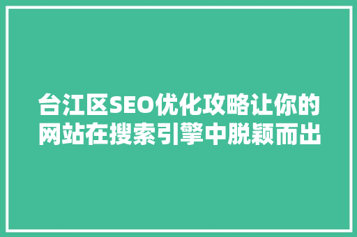 台江区SEO优化攻略让你的网站在搜索引擎中脱颖而出