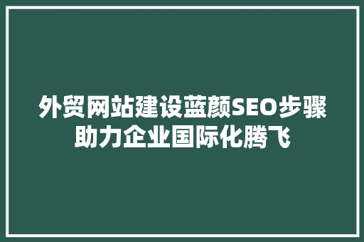 外贸网站建设蓝颜SEO步骤助力企业国际化腾飞