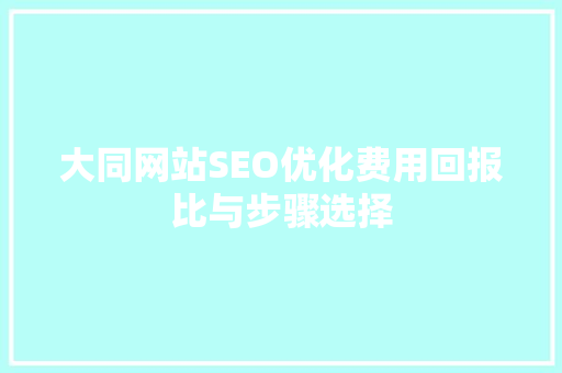 大同网站SEO优化费用回报比与步骤选择