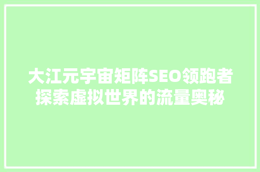 大江元宇宙矩阵SEO领跑者探索虚拟世界的流量奥秘
