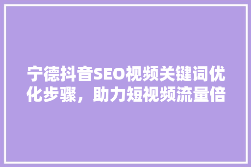 宁德抖音SEO视频关键词优化步骤，助力短视频流量倍增