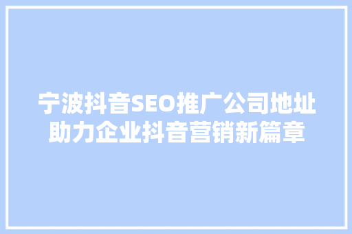 宁波抖音SEO推广公司地址助力企业抖音营销新篇章