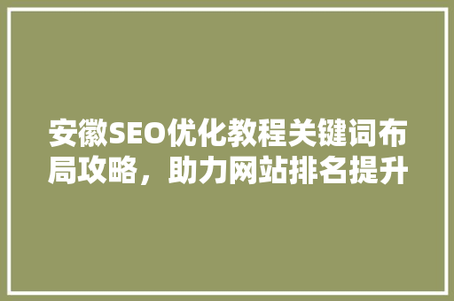 安徽SEO优化教程关键词布局攻略，助力网站排名提升