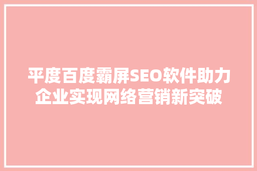 平度百度霸屏SEO软件助力企业实现网络营销新突破