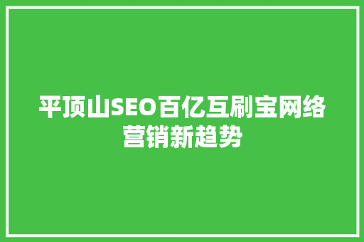 平顶山SEO百亿互刷宝网络营销新趋势