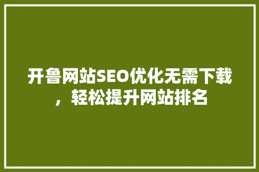 开鲁网站SEO优化无需下载，轻松提升网站排名