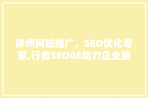 徐州网站推广，SEO优化专家,行者SEO08助力企业腾飞