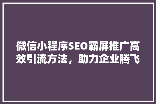 微信小程序SEO霸屏推广高效引流方法，助力企业腾飞