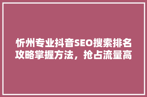 忻州专业抖音SEO搜索排名攻略掌握方法，抢占流量高地