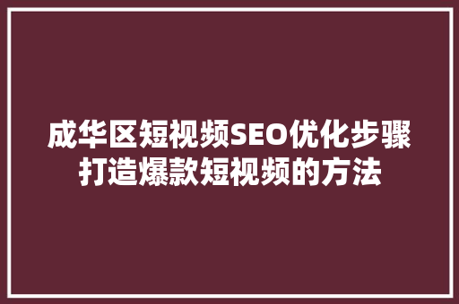成华区短视频SEO优化步骤打造爆款短视频的方法