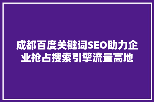 成都百度关键词SEO助力企业抢占搜索引擎流量高地