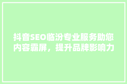 抖音SEO临汾专业服务助您内容霸屏，提升品牌影响力