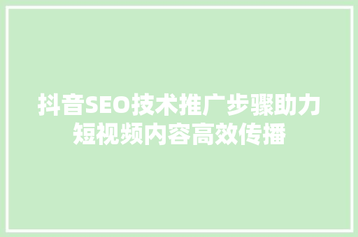 抖音SEO技术推广步骤助力短视频内容高效传播