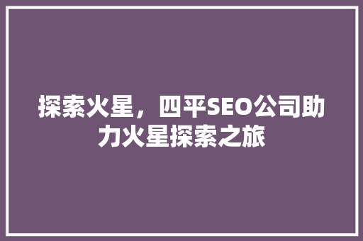 探索火星，四平SEO公司助力火星探索之旅