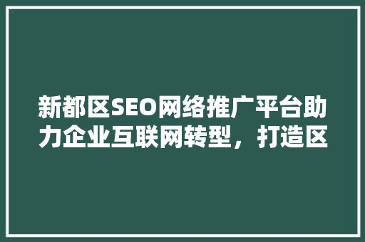 新都区SEO网络推广平台助力企业互联网转型，打造区域经济新引擎