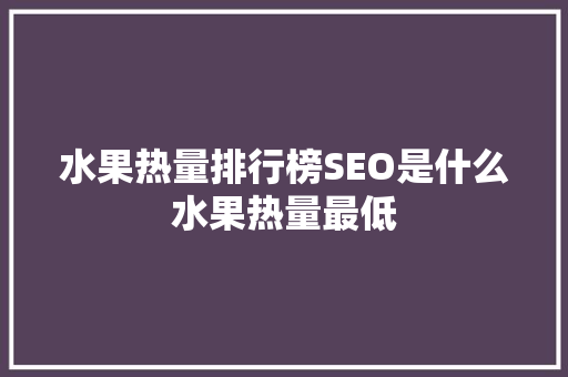 水果热量排行榜SEO是什么水果热量最低
