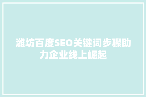 潍坊百度SEO关键词步骤助力企业线上崛起