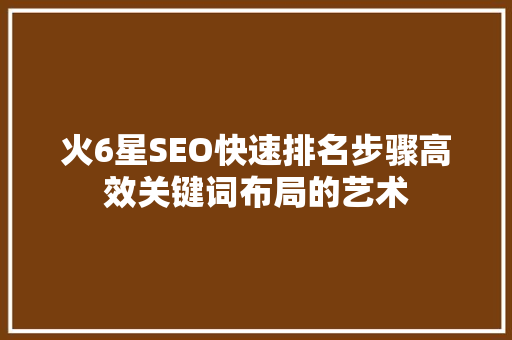 火6星SEO快速排名步骤高效关键词布局的艺术