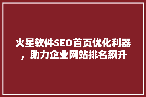火星软件SEO首页优化利器，助力企业网站排名飙升