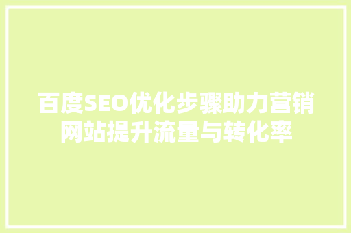 百度SEO优化步骤助力营销网站提升流量与转化率