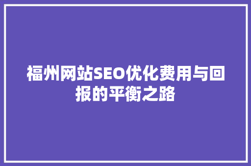 福州网站SEO优化费用与回报的平衡之路