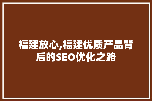 福建放心,福建优质产品背后的SEO优化之路