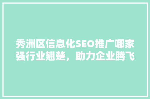 秀洲区信息化SEO推广哪家强行业翘楚，助力企业腾飞