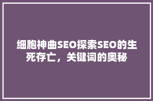 细胞神曲SEO探索SEO的生死存亡，关键词的奥秘