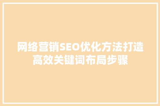 网络营销SEO优化方法打造高效关键词布局步骤
