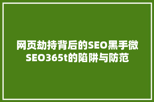 网页劫持背后的SEO黑手微SEO365t的陷阱与防范