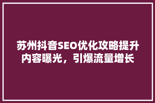 苏州抖音SEO优化攻略提升内容曝光，引爆流量增长