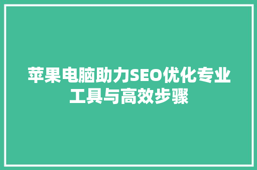 苹果电脑助力SEO优化专业工具与高效步骤