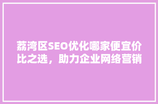 荔湾区SEO优化哪家便宜价比之选，助力企业网络营销腾飞