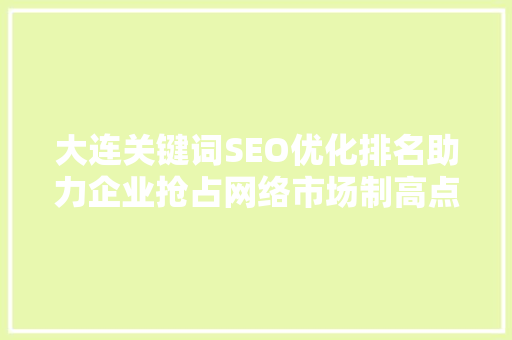 大连关键词SEO优化排名助力企业抢占网络市场制高点