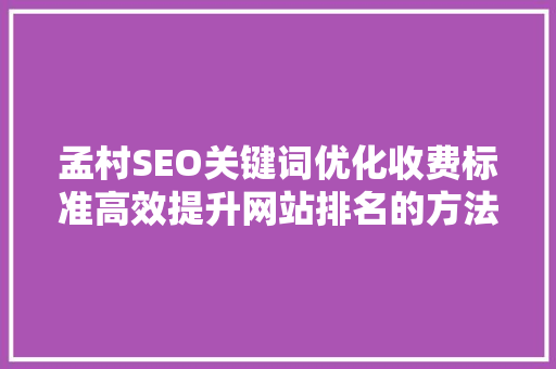 孟村SEO关键词优化收费标准高效提升网站排名的方法